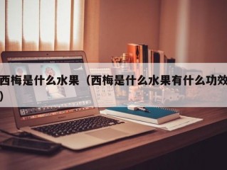 西梅是什么水果（西梅是什么水果有什么功效）