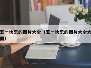 五一快乐的图片大全（五一快乐的图片大全大图）