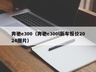 奔驰e300（奔驰e300l新车报价2024图片）