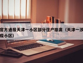 官方通报天津一小区部分住户撤离（天津一涉疫小区）