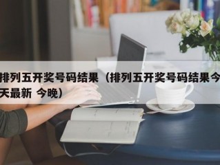 排列五开奖号码结果（排列五开奖号码结果今天最新 今晚）