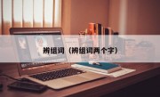 辨组词（辨组词两个字）