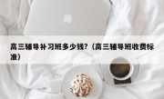 高三辅导补习班多少钱?（高三辅导班收费标准）