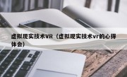 虚拟现实技术VR（虚拟现实技术vr的心得体会）