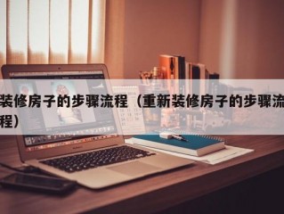 装修房子的步骤流程（重新装修房子的步骤流程）