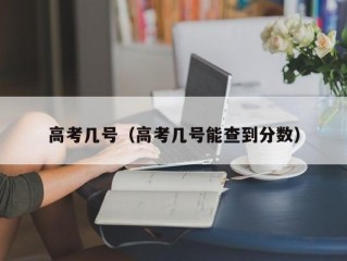 高考几号（高考几号能查到分数）