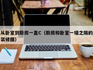 从卧室到厨房一直C（厨房和卧室一墙之隔的装修图）