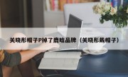 关晓彤帽子P掉了鹿晗品牌（关晓彤戴帽子）