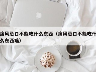 痛风忌口不能吃什么东西（痛风忌口不能吃什么东西痛）