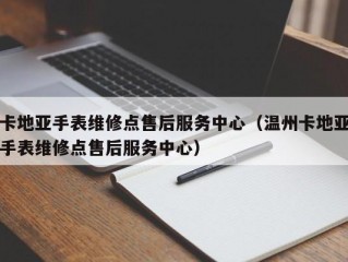 卡地亚手表维修点售后服务中心（温州卡地亚手表维修点售后服务中心）