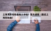 上海发生抢劫案有人中枪？警方通报（最近上海抢劫案）