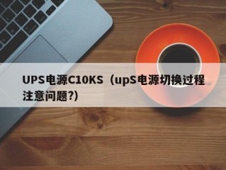 UPS电源C10KS（upS电源切换过程注意问题?）