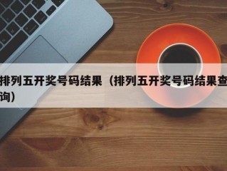 排列五开奖号码结果（排列五开奖号码结果查询）