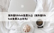 海外版tiktok免费入口（海外版tiktok免费入口华为）