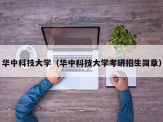 华中科技大学（华中科技大学考研招生简章）