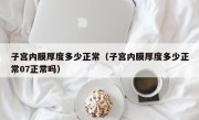 子宫内膜厚度多少正常（子宫内膜厚度多少正常07正常吗）