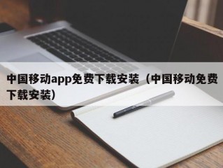 中国移动app免费下载安装（中国移动免费下载安装）