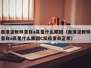 血清淀粉样蛋白a高是什么原因（血清淀粉样蛋白a高是什么原因C反应蛋白正常）