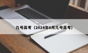 几号高考（2024年6月几号高考）