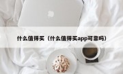 什么值得买（什么值得买app可靠吗）