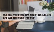 甜小姐与冷先生电视剧免费观看（甜小姐与冷先生电视剧免费观看优酷直播）