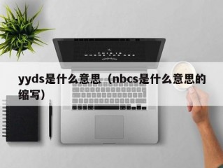 yyds是什么意思（nbcs是什么意思的缩写）