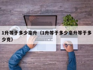 1升等于多少毫升（1升等于多少毫升等于多少克）