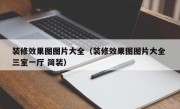 装修效果图图片大全（装修效果图图片大全 三室一厅 简装）