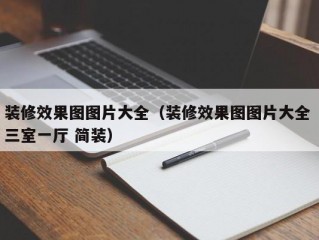 装修效果图图片大全（装修效果图图片大全 三室一厅 简装）