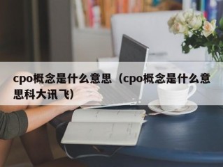 cpo概念是什么意思（cpo概念是什么意思科大讯飞）