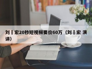 刘畊宏20秒短视频要价60万（刘畊宏 演讲）