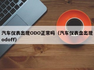 汽车仪表出现ODO正常吗（汽车仪表盘出现odoff）