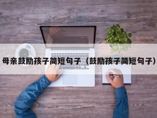 母亲鼓励孩子简短句子（鼓励孩子简短句子）