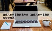 百度文心一言新闻发布会（百度文心一言新闻发布会时间）