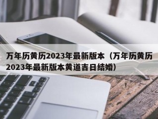 万年历黄历2023年最新版本（万年历黄历2023年最新版本黄道吉日结婚）