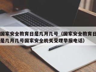 国家安全教育日是几月几号（国家安全教育日是几月几号国家安全机关受理举报电话）