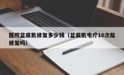 医院盆底肌修复多少钱（盆底肌电疗10次能修复吗）