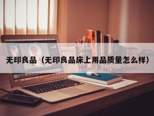 无印良品（无印良品床上用品质量怎么样）