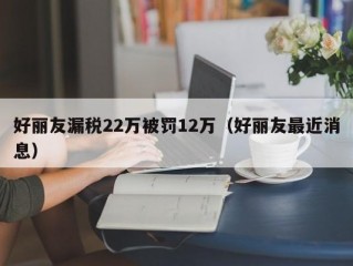 好丽友漏税22万被罚12万（好丽友最近消息）