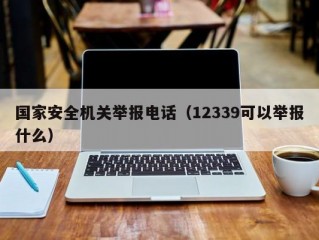 国家安全机关举报电话（12339可以举报什么）