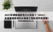 2023年储蓄国债发行计划来了（2023年储蓄国债发行计划来了双色球开奖结果）