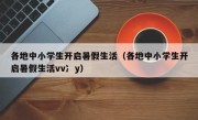 各地中小学生开启暑假生活（各地中小学生开启暑假生活vv冫y）