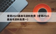 香港2023最准马资料免费（香港2023最准马资料免费一）