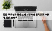 营养师报考需要审核吗（营养师报考需要审核吗 劳病的症状）