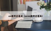 on是开还是关（acon是开还是关）