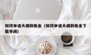 如何申请大病救助金（如何申请大病救助金下载早闻）