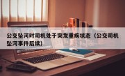 公交坠河时司机处于突发重疾状态（公交司机坠河事件后续）