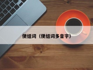 便组词（便组词多音字）