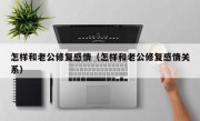 怎样和老公修复感情（怎样和老公修复感情关系）