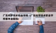 广东科学技术职业学院（广东科学技术职业学院春季录取线）